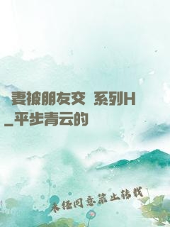 嬌妻被朋友交換系列H