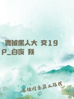 嬌妻被黑人大雜交19P