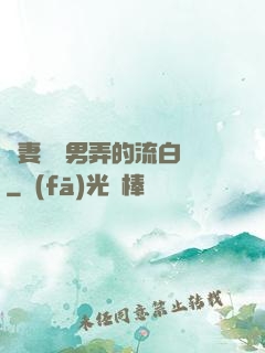 嬌妻讓壯男弄的流白漿