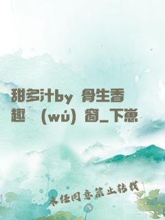 嬌甜多汁by謎骨生香筆趣閣無(wú)彈窗
