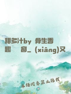 嬌甜多汁by謎骨生香筆趣閣無彈窗