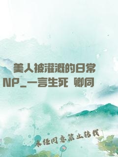 嬌軟美人被灌溉的日常NP