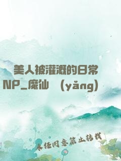 嬌軟美人被灌溉的日常NP
