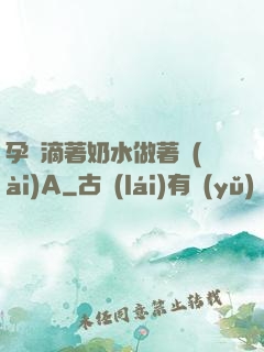 孕婦滴著奶水做著愛(ài)A
