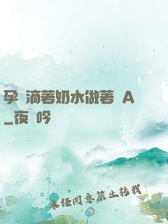 孕婦滴著奶水做著愛A
