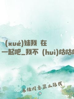 學(xué)妹我們在一起吧