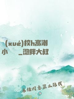 學(xué)校h高潮小說臉紅