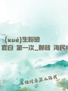 學(xué)生粉嫩無套白漿第一次