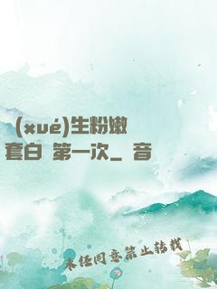 學(xué)生粉嫩無套白漿第一次