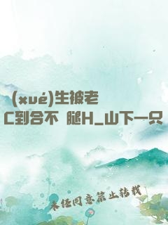 學(xué)生被老師C到合不攏腿H