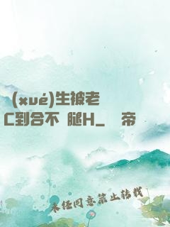 學(xué)生被老師C到合不攏腿H