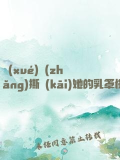 學(xué)長(zhǎng)撕開(kāi)她的乳罩慢慢揉捏小說(shuō)