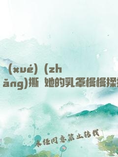 學(xué)長(zhǎng)撕開她的乳罩慢慢揉捏小說