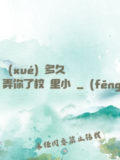 學(xué)長多久沒弄你了校園里小說