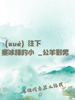 學(xué)長往下邊塞冰棒的小說