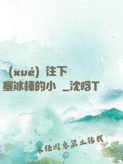 學(xué)長往下邊塞冰棒的小說