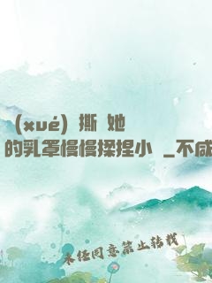 學(xué)長撕開她的乳罩慢慢揉捏小說