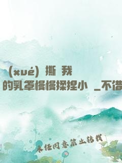 學(xué)長撕開我的乳罩慢慢揉捏小說
