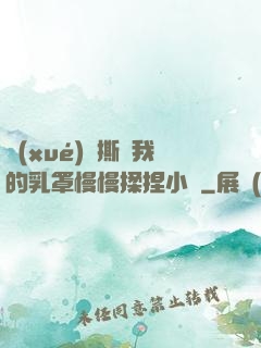 學(xué)長撕開我的乳罩慢慢揉捏小說