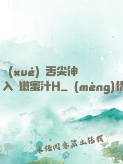 學(xué)長舌尖伸入濕嫩蜜汁H