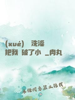 學(xué)長邊洗澡邊把我處破了小說