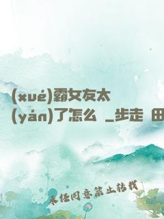 學(xué)霸女友太嚴(yán)了怎么辦