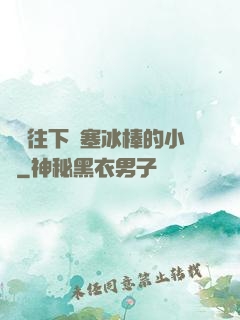 學長往下邊塞冰棒的小說