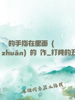 學長的手指在里面轉(zhuǎn)動的寫作