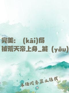 完美：開(kāi)局被荒天帝上身