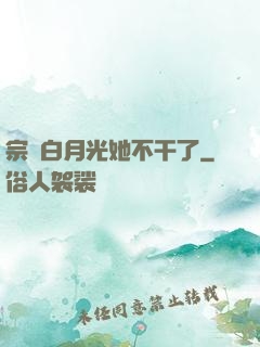 宗門白月光她不干了