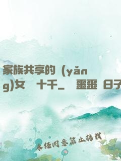 家族共享的養(yǎng)女蘇蘇十千