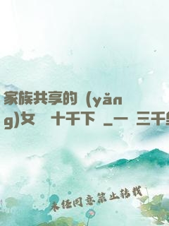 家族共享的養(yǎng)女蘇蘇十千下載