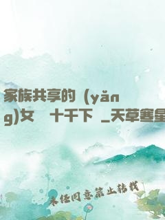 家族共享的養(yǎng)女蘇蘇十千下載