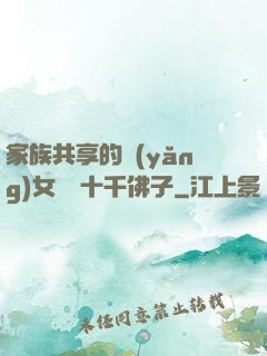 家族共享的養(yǎng)女蘇蘇十千佛子