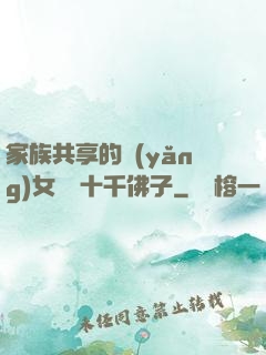 家族共享的養(yǎng)女蘇蘇十千佛子
