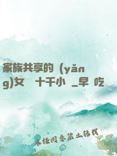 家族共享的養(yǎng)女蘇蘇十千小說