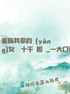家族共享的養(yǎng)女蘇蘇十千筆趣閣