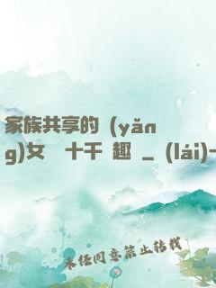 家族共享的養(yǎng)女蘇蘇十千筆趣閣