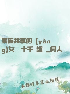 家族共享的養(yǎng)女蘇蘇十千筆趣閣