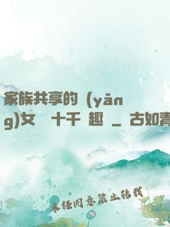 家族共享的養(yǎng)女蘇蘇十千筆趣閣