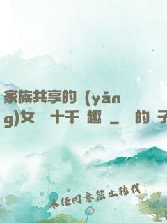 家族共享的養(yǎng)女蘇蘇十千筆趣閣