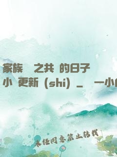 家族輪換之共樂的日子小說更新時(shí)間