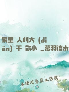 家里沒人叫大點(diǎn)聲干濕你小說