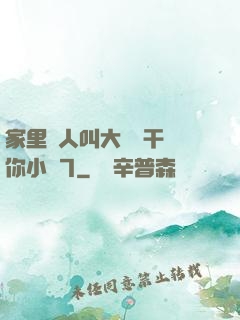 家里沒人叫大點聲干濕你小說7