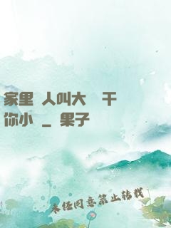 家里沒人叫大點聲干濕你小說