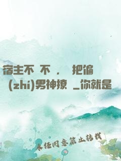 宿主不嬌不軟，卻把偏執(zhí)男神撩瘋