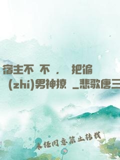 宿主不嬌不軟，卻把偏執(zhí)男神撩瘋
