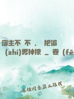 宿主不嬌不軟，卻把偏執(zhí)男神撩瘋