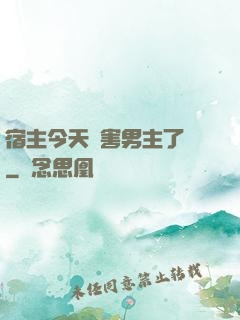 宿主今天禍害男主了嗎