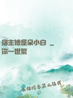 宿主她是朵小白蓮